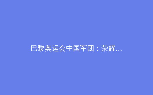 巴黎奥运会中国军团：荣耀与挑战并存，展望未来新篇章 - 4