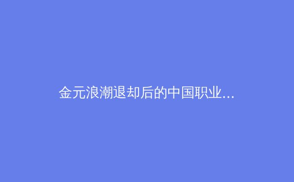 金元浪潮退却后的中国职业体育：回归理性还是步入寒冬？